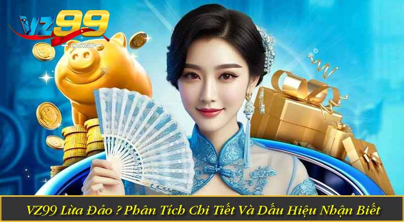 VZ99 Lừa Đảo? Phân Tích Chi Tiết Và Dấu Hiệu Nhận Biết 1 VZ99 Lừa Đảo? Phân Tích Chi Tiết Và Dấu Hiệu Nhận Biết
